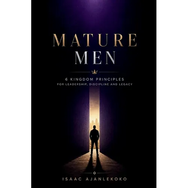 Mature Men: 6 Kingdom Principles for Leadership, Discipline and Legacy