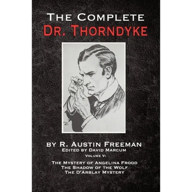 The Complete Dr. Thorndyke - Volume V: The Mystery of Angelina Frood, The Shadow of the Wolf and The D'Arblay Mystery