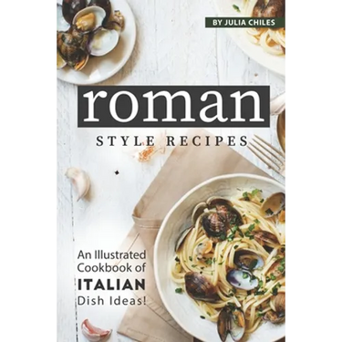 Roman Style Recipes: An Illustrated Cookbook of Italian Dish Ideas!