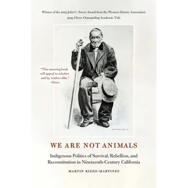 We Are Not Animals: Indigenous Politics of Survival, Rebellion, and Reconstitution in Nineteenth-Century California