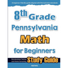 8th Grade Pennsylvania Math for Beginners: Standardized Testing and Home Schooling Study Guide