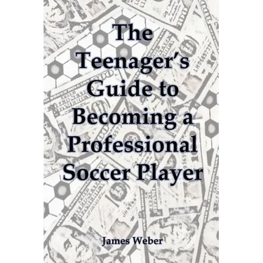 The Teenager's Guide to Becoming a Professional Soccer Player