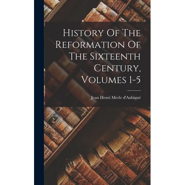 History Of The Reformation Of The Sixteenth Century, Volumes 1-5