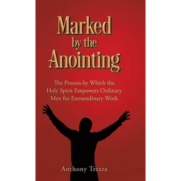 Marked by the Anointing: The Process by Which the Holy Spirit Empowers Ordinary Men for Extraordinary Work