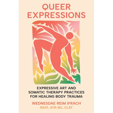 Queer Expressions: Expressive Art and Somatic Therapy Practices for Healing Body Trauma