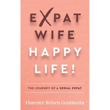 Expat Wife, Happy Life!: The Journey of a Serial Expat