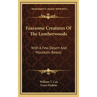Fearsome Creatures Of The Lumberwoods: With A Few Desert And Mountain Beasts