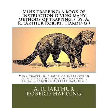 Mink trapping; a book of instruction giving many methods of trapping. ( By: A. R. (Arthur Robert) Harding )
