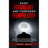 Dark Psychology and Forbidden Manipulation: Discover Secret Techniques for Mental Domination and Emotional Blackmail Using Subliminal Persuasion, Dark