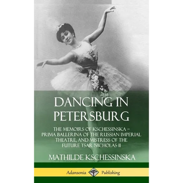 Dancing in Petersburg: The Memoirs of Kschessinska - Prima Ballerina of the Russian Imperial Theatre, and Mistress of the future Tsar Nicholas II (Har