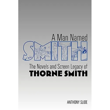 A Man Named Smith: The Novels and Screen Legacy of Thorne Smith