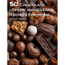 50 Chocolate Lovers' Indulgence Recipes for Home