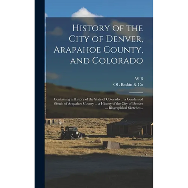 History of the City of Denver, Arapahoe County, and Colorado: Containing a History of the State of Colorado ... a Condensed Sketch of Arapahoe County