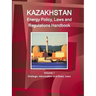Kazakhstan Energy Policy, Laws and Regulations Handbook Volume 1 Strategic Information and Basic Laws