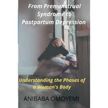 From Premenstrual Syndrome to Postpartum Depression: Understanding the Phases of a Woman's Body