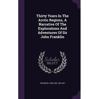 Thirty Years In The Arctic Regions, A Narrative Of The Explorations And Adventures Of Sir John Franklin