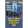 What Do You Do When You're Having a Bad Day? How to Make Every Day a Great Day!