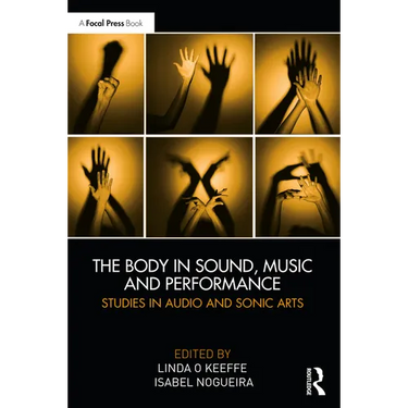 The Body in Sound, Music and Performance: Studies in Audio and Sonic Arts