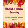 The mind is capable of anything: Puzzle books for adults mixed - Word searches, Sudoku, Cryptograms, Word scrambles and Mazes
