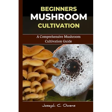 Beginners Mushroom Cultivation: A Comprehensive Mushroom Cultivation Guide