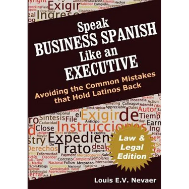 Speak Business Spanish Like an Executive Law & Legal Edition: Avoiding the Common Mistakes That Hold Latinos Back