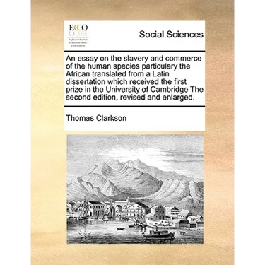 An Essay on the Slavery and Commerce of the Human Species Particulary the African Translated from a Latin Dissertation Which Received the First Prize