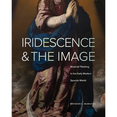 Iridescence and the Image: Material Thinking in the Early Modern Spanish World