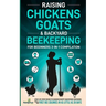 Raising Chickens, Goats & Backyard Beekeeping For Beginners: 3-in-1 Compilation Step-By-Step Guide to Raising Happy Backyard Chickens, Goats & Your Fi