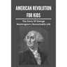 American Revolution For Kids: The Story Of George Washington's Remarkable Life: American Revolution Causes