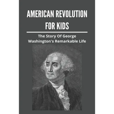 American Revolution For Kids: The Story Of George Washington's Remarkable Life: American Revolution Causes