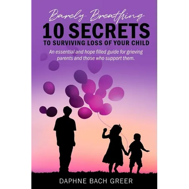 Barely Breathing: 10 Secrets to Surviving Loss of Your Child