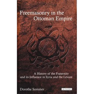 Freemasonry in the Ottoman Empire: A History of the Fraternity and Its Influence in Syria and the Levant