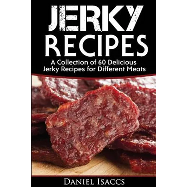 Jerky Recipes: Delicious Jerky Recipes, a Jerky Cookbook with Beef, Turkey, Fish, Game, Venison. Ultimate Jerky Making, Impress Frien