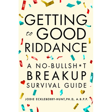 Getting to Good Riddance: A No-Bullsh*t Breakup Survival Guide
