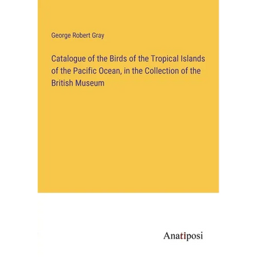 Catalogue of the Birds of the Tropical Islands of the Pacific Ocean, in the Collection of the British Museum