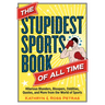 The Stupidest Sports Book of All Time: Hilarious Blunders, Bloopers, Oddities, Quotes, and More from the World of Sports