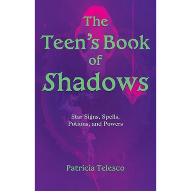 The Teen's Book of Shadows: Star Signs, Spells, Potions, and Powers