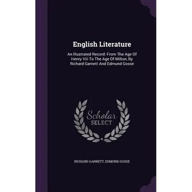 English Literature: An Illustrated Record: From The Age Of Henry Viii To The Age Of Milton, By Richard Garnett And Edmund Gosse