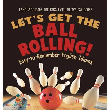 Let's Get the Ball Rolling! Easy-to-Remember English Idioms - Language Book for Kids Children's ESL Books