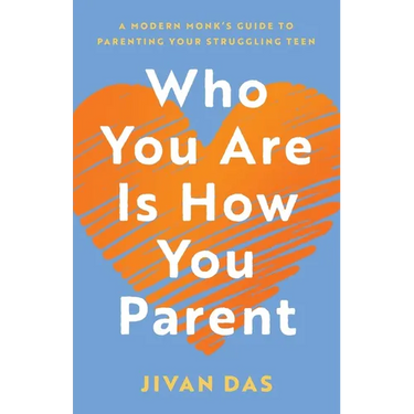 Who You Are Is How You Parent: A Modern Monk's Guide to Parenting Your Struggling Teen
