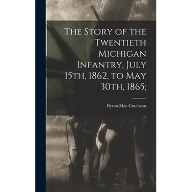 The Story of the Twentieth Michigan Infantry, July 15th, 1862, to May 30th, 1865;