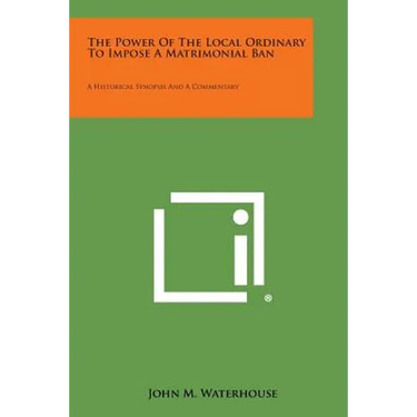 The Power of the Local Ordinary to Impose a Matrimonial Ban: A Historical Synopsis and a Commentary