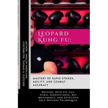 Leopard Kung Fu: Mastery of Rapid Strikes, Agility, and Combat Accuracy: Delving into Its Cultural Significance, Key Movements, and Eff