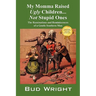 My Momma Raised Ugly Children...Not Stupid Ones: The Ruminations and Reminiscences of a Gentle Southern Man