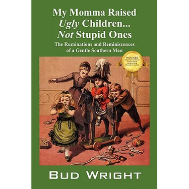 My Momma Raised Ugly Children...Not Stupid Ones: The Ruminations and Reminiscences of a Gentle Southern Man