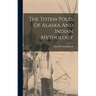 The Totem Poles Of Alaska And Indian Mythology