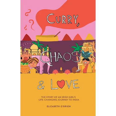 Curry, Chaos and Love - The Story Of An Irish Girl's Life-Changing Journey To India