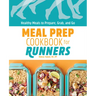 Meal Prep Cookbook for Runners: Healthy Meals to Prepare, Grab, and Go