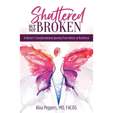 Shattered But Not Broken: A Doctor's Transformational Journey From Illness to Resilience