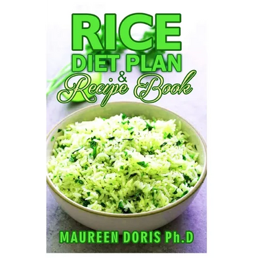 Rice Diet Plan & Recipe Book: Recipes to Feed Your Body the Healthy Way